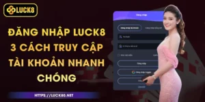 Đăng Nhập Luck8 - 3 Cách Truy Cập Tài Khoản Nhanh Chóng