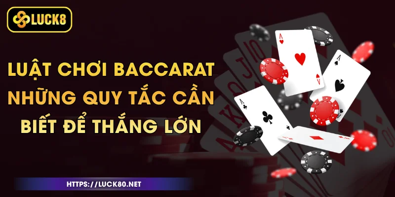 Luật Chơi Baccarat - Những Quy Tắc Cần Biết Để Thắng Lớn