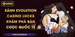 Sảnh Evolution Casino Luck8 - Khám Phá Bàn Cược Quốc Tế