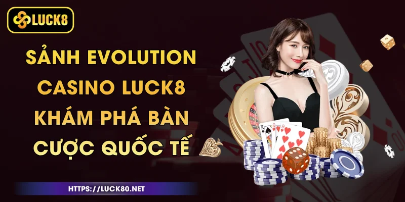 Sảnh Evolution Casino Luck8 - Khám Phá Bàn Cược Quốc Tế