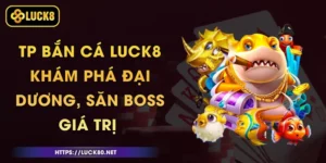 TP Bắn Cá Luck8 - Khám Phá Đại Dương, Săn Boss Giá Trị