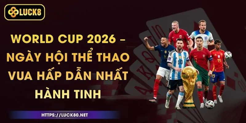 World Cup 2026 – Ngày Hội Thể Thao Vua Hấp Dẫn Nhất Hành Tinh